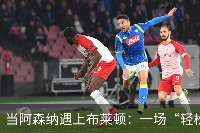 当阿森纳遇上布莱顿：一场“轻松拆解”的足球盛宴