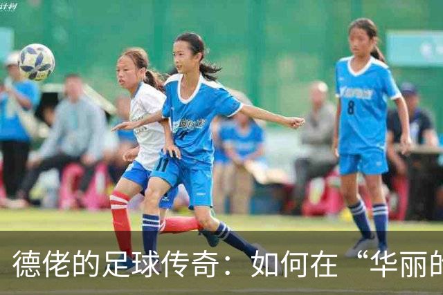 德佬的足球传奇：如何在“华丽的蓝色狂欢”中破浪前行