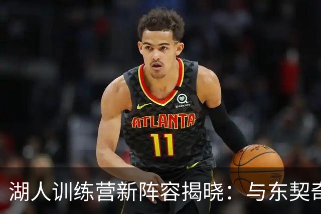 湖人训练营新阵容揭晓：与东契奇一起玩转新赛季