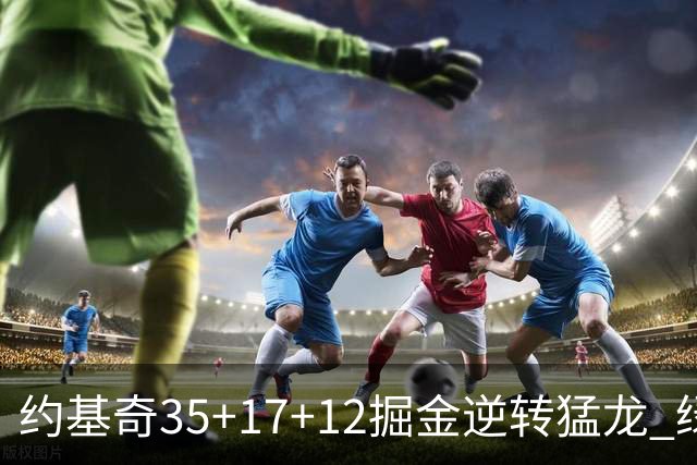 约基奇35+17+12掘金逆转猛龙 绿军大胜开拓者